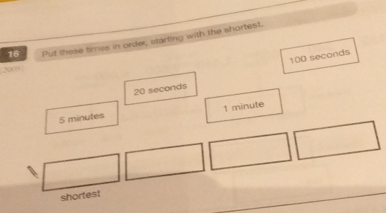 Put these times in order, starting with the shortest.
100 seconds
2008
20 seconds
1 minute
5 minutes
shortest