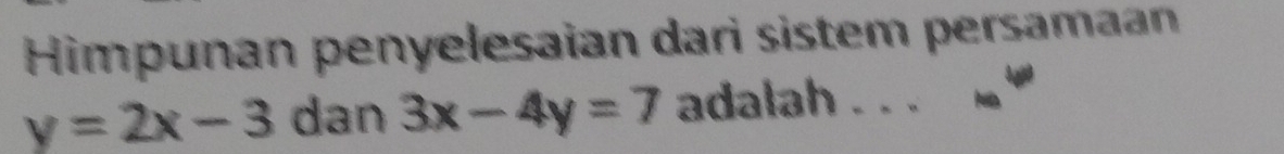 Himpunan penyelesaian dari sistem persamaan
y=2x-3 dan 3x-4y=7 adalah . . .