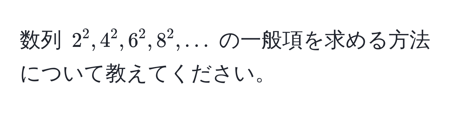 数列 $2^2, 4^2, 6^2, 8^2, ...$ の一般項を求める方法について教えてください。