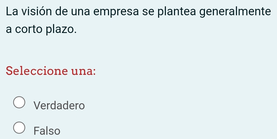 La visión de una empresa se plantea generalmente
a corto plazo.
Seleccione una:
Verdadero
Falso