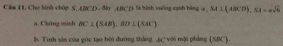 Cho hình chóp S. ABCD, đấy ABCD là hình vuông cạnh bằng a SA⊥ (ABCD), SA=asqrt(6)
a. Chứng minh BC⊥ (SAB), BD⊥ (SAC). 
b. Tính sin của góc tạo bởi đường thắng AC với mặt phẳng (SBC).