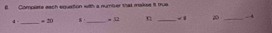 Complete each equation with a number that makes it true.
4 · _  =20 8· _  =32 32 _ =8 20 _  =4