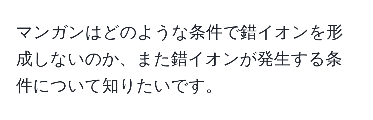 マンガンはどのような条件で錯イオンを形成しないのか、また錯イオンが発生する条件について知りたいです。