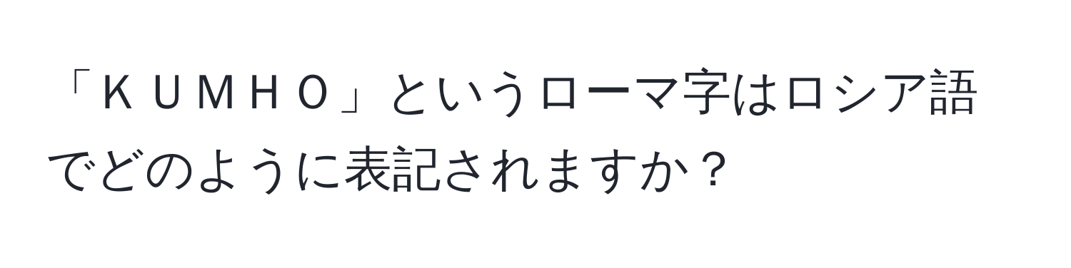 「ＫＵＭＨＯ」というローマ字はロシア語でどのように表記されますか？