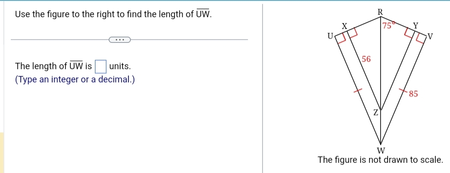 Use the figure to the right to find the length of overline UW.
The length of overline UW is □ units.
(Type an integer or a decimal.)