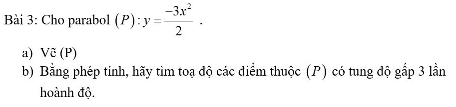 Cho parabol (P):y= (-3x^2)/2 . 
a) Vẽ (P) 
b) Bằng phép tính, hãy tìm toạ độ các điểm thuộc (P) có tung độ gấp 3 lần 
hoành độ.