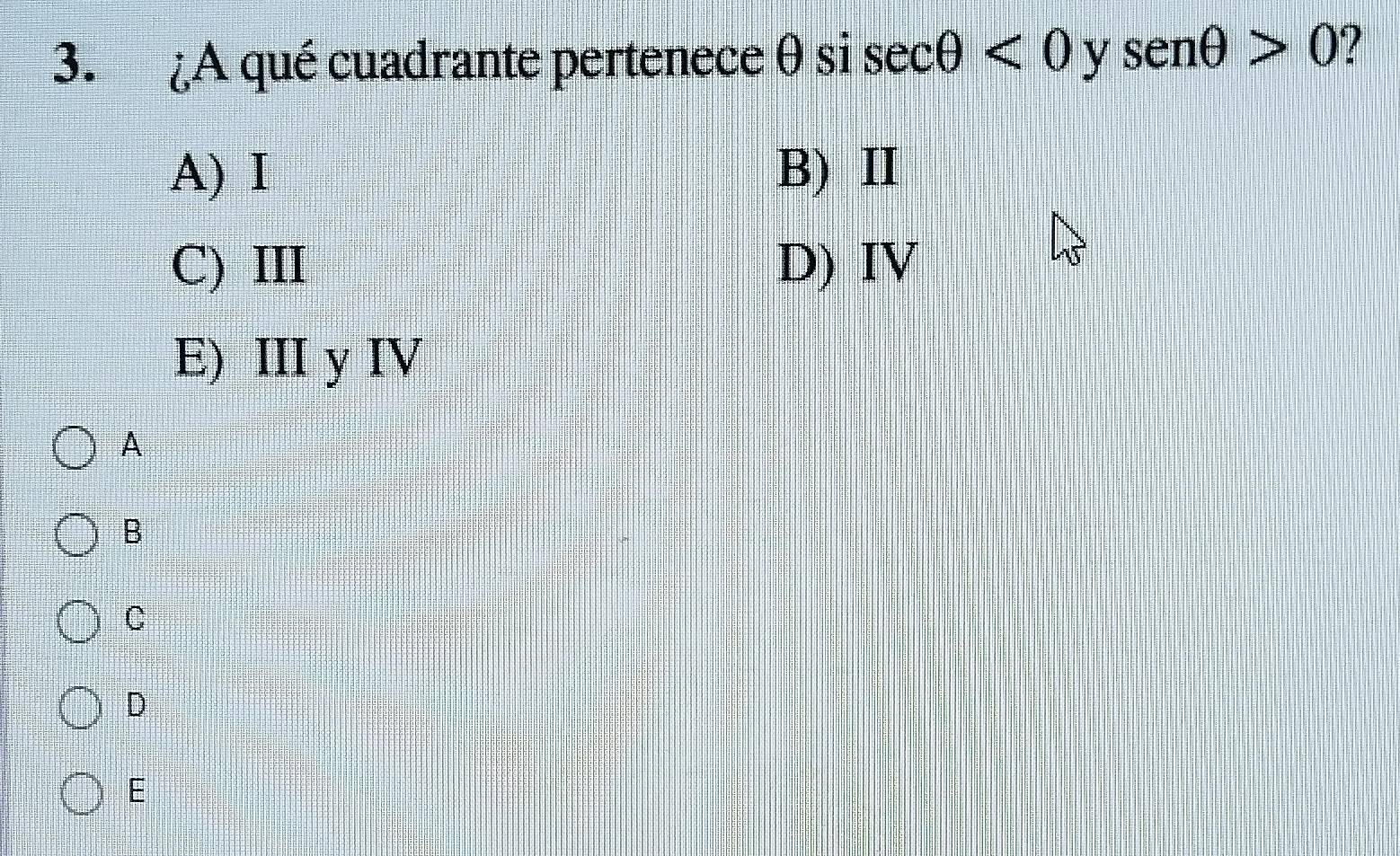 ¿A qué cuadrante pertenece θ si sec θ <0y</tex> senθ >0 ?
A) I B) Ⅱ
C) III D) IV
E) III y IV
A
B
C
D
E