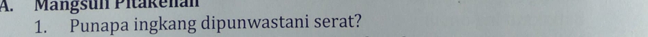 Mängsun Pitakenan 
1. Punapa ingkang dipunwastani serat?