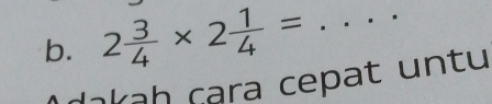 2 3/4 * 2 1/4 = _ 
kah ç ra c epat u n tu