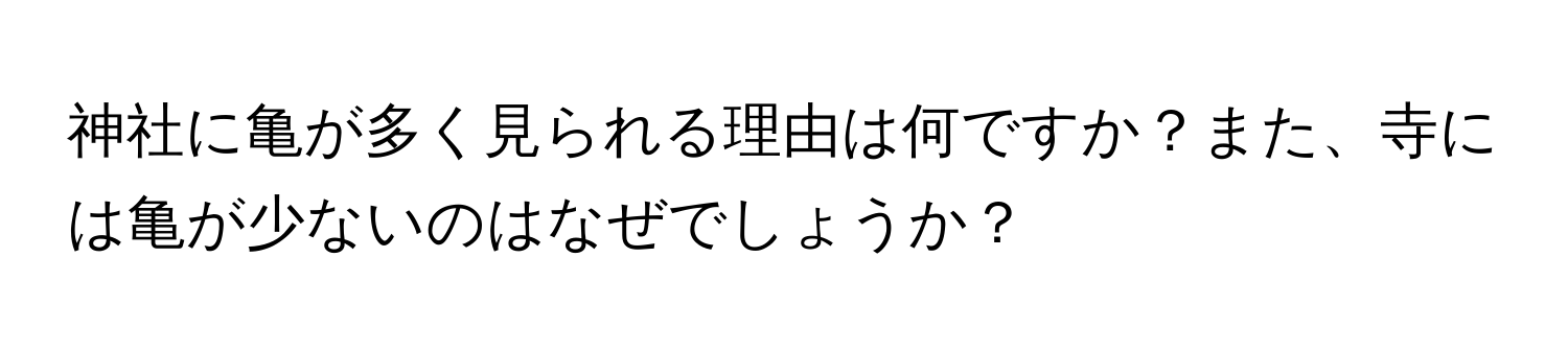 神社に亀が多く見られる理由は何ですか？また、寺には亀が少ないのはなぜでしょうか？