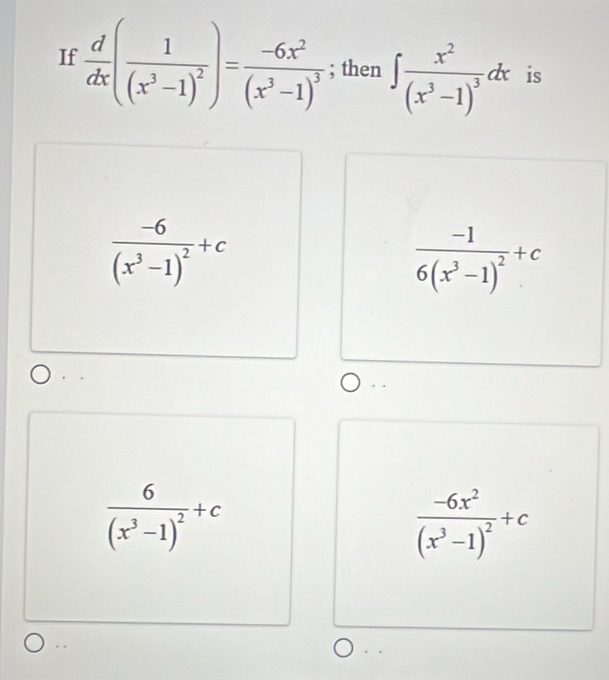 If  d/dx (frac 1(x^3-1)^2)=frac -6x^2(x^3-1)^3; then ∈t frac x^2(x^3-1)^3dx is
frac -6(x^3-1)^2+c
frac -16(x^3-1)^2+c
frac 6(x^3-1)^2+c
frac -6x^2(x^3-1)^2+c