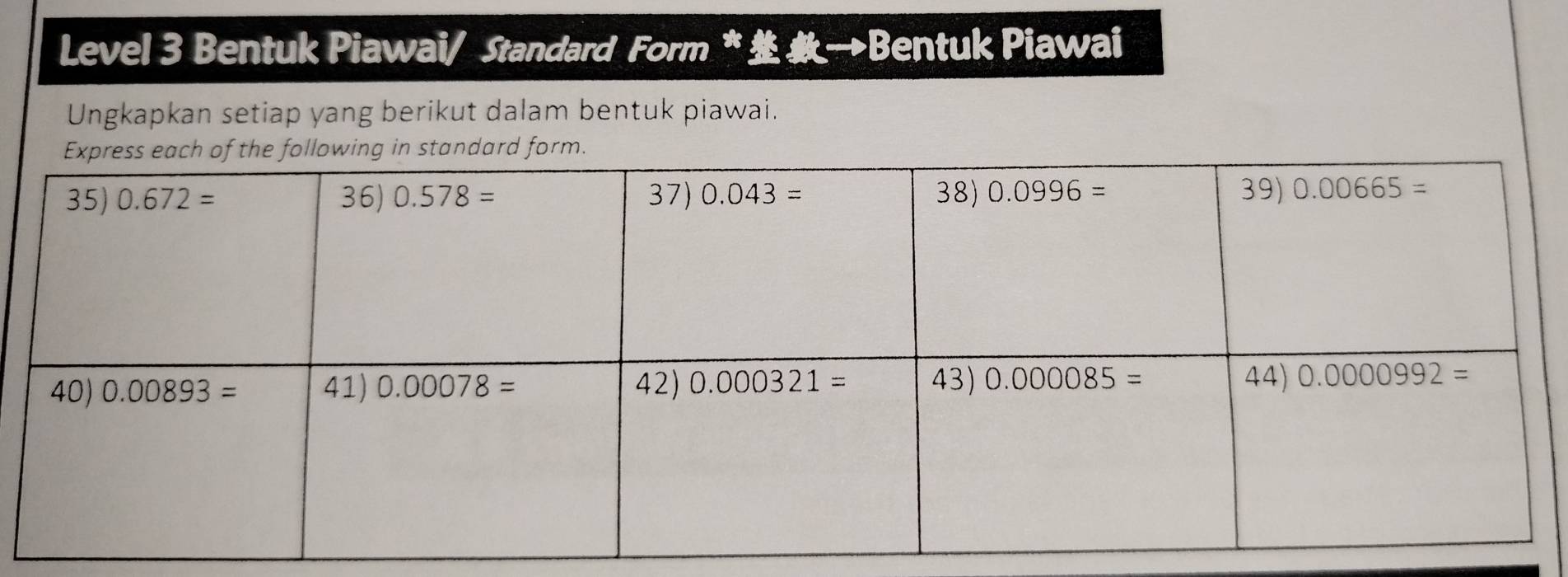 Level 3 Bentuk Piawai/ Standard Form *→Bentuk Piawai
Ungkapkan setiap yang berikut dalam bentuk piawai.
form.