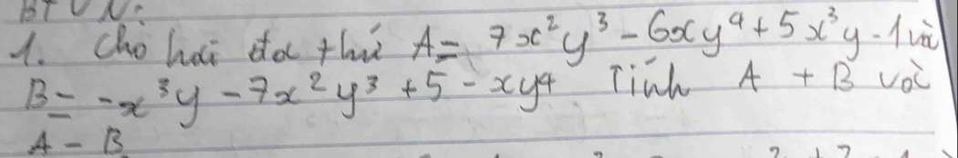 1TVN: 
1. cho hai do thi A=7x^2y^3-6xy^4+5x^3y-1x^2
B=-x^3y-7x^2y^3+5-xy^4 Tinh A +Bv_0C
A-B