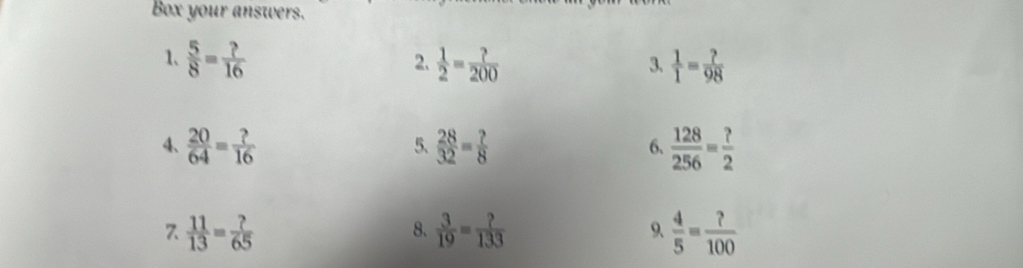 Box your answers. 
1、  5/8 = ?/16   1/2 = ?/200   1/1 = ?/98 
2. 
3. 
4、  20/64 = ?/16   28/32 = ?/8  6.  128/256 = ?/2 
5. 
7  11/13 = ?/65 
8.  3/19 = ?/133   4/5 = ?/100 
9.