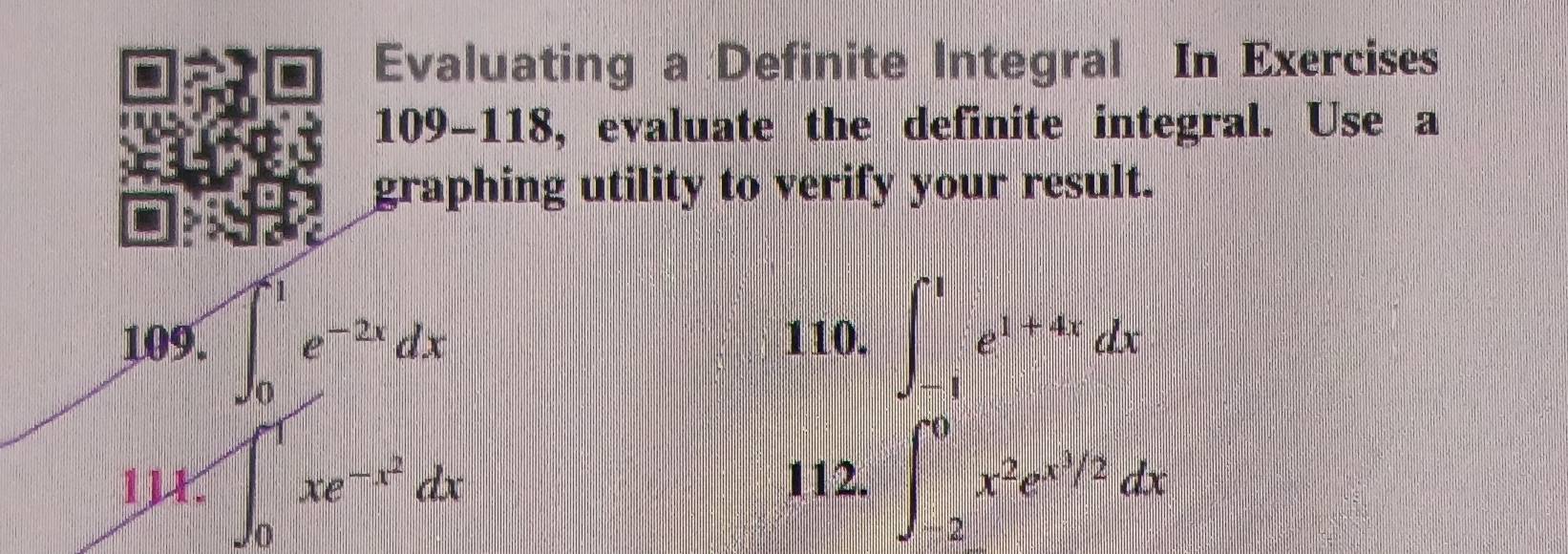 ing a Definite Integral In Exercises
, evaluate the definite integral. Use a
g utility to verify your result.
110. ∈t _(-1)^1e^(1+4x)dx
∈t _0^(1xe^-x^2)dx 112. ∈t _(-2)^0x^2e^(x^3/2)dx