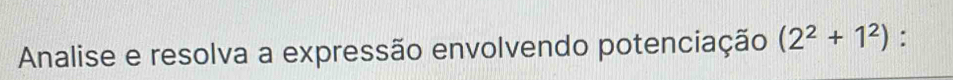 Analise e resolva a expressão envolvendo potenciação (2^2+1^2) 1