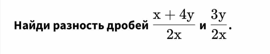 Найди разносτь дробей  (x+4y)/2x  n  3y/2x .