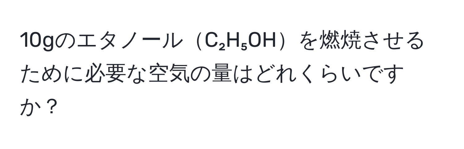 10gのエタノールC₂H₅OHを燃焼させるために必要な空気の量はどれくらいですか？