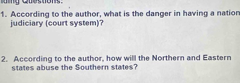 According to the author, what is the danger in having a nation 
judiciary (court system)? 
2. According to the author, how will the Northern and Eastern 
states abuse the Southern states?