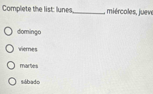 Complete the list: lunes,_ , miércoles, jueve
domingo
viernes
martes
sábado