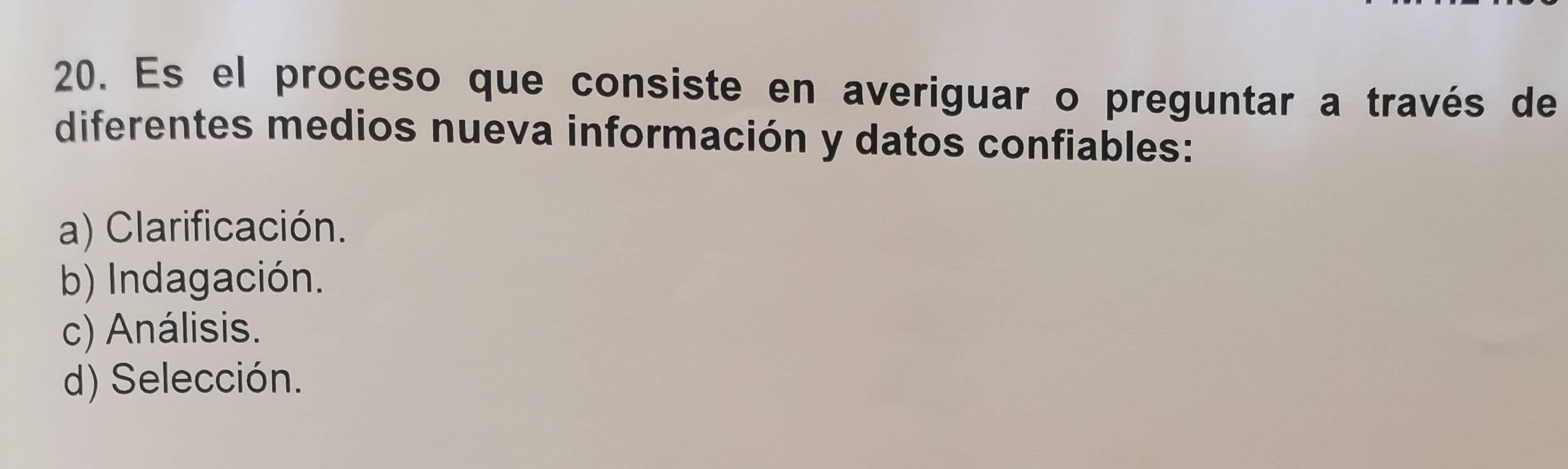 Es el proceso que consiste en averiguar o preguntar a través de
diferentes medios nueva información y datos confiables:
a) Clarificación.
b) Indagación.
c) Análisis.
d) Selección.