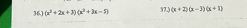 36.) (x^2+2x+3)(x^2+3x-5)
37.) (x+2)(x-3)(x+1)