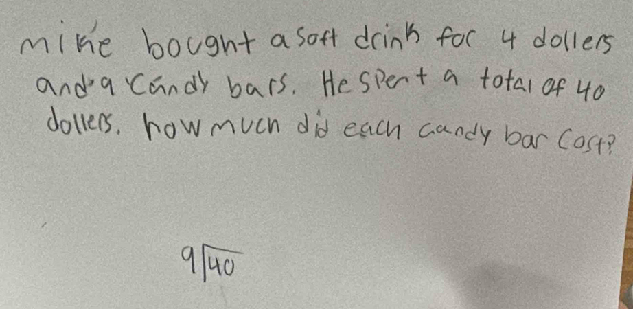 mike bought a soft drints for 4 dollers 
anda candy bars. Hespert a total of 40
dollers, how much did each candy bar Cost?
9sqrt(40)