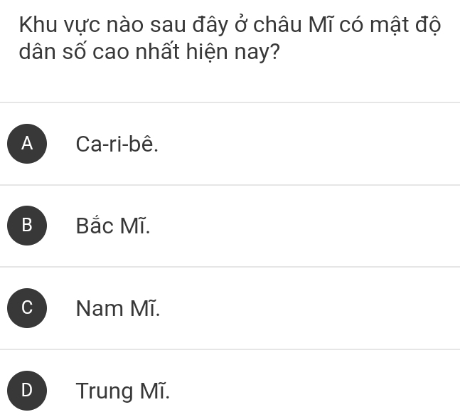 Khu vực nào sau đây ở châu Mĩ có mật độ
dân số cao nhất hiện nay?
A Ca-ri-bê.
Bắc Mĩ.
Nam Mĩ.
Trung Mĩ.