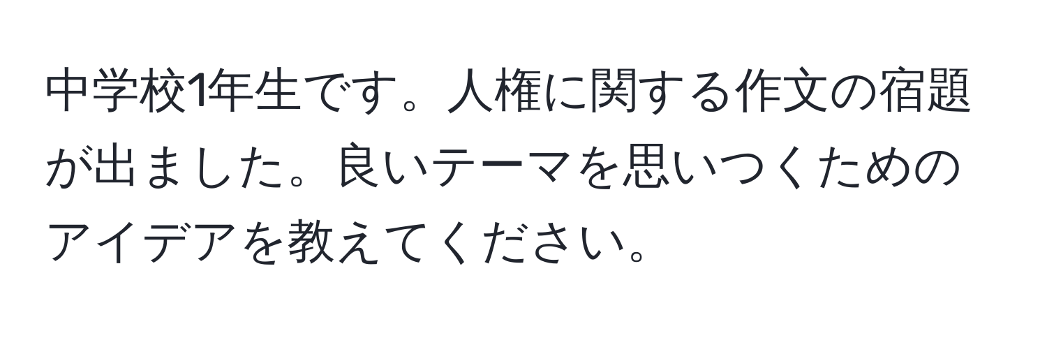 中学校1年生です。人権に関する作文の宿題が出ました。良いテーマを思いつくためのアイデアを教えてください。