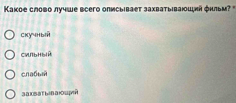 Κакое слово лучше всего описы|вает захватываюший φильм? *
ckучhbiй
CильныIй
слабыiй
захваты ваюший