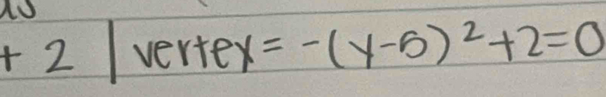 +2|vertex=-(y-5)^2+2=0