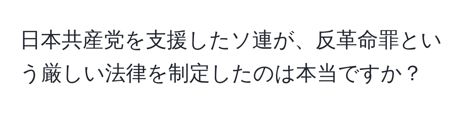 日本共産党を支援したソ連が、反革命罪という厳しい法律を制定したのは本当ですか？