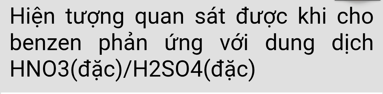 Hiện tượng quan sát được khi cho 
benzen phản ứng với dung dịch 
HNO3(đặc)/H2SO4 (đặc)