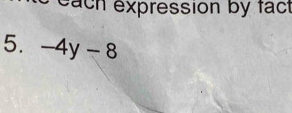 each expression by fact 
5. -4y-8