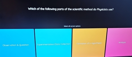 Which of the following parts of the scientific method do Physicists use?
Select all carrect aptlani
Observation & Question Experimentation/Data Collection Formation of a Hypothesis Analysis