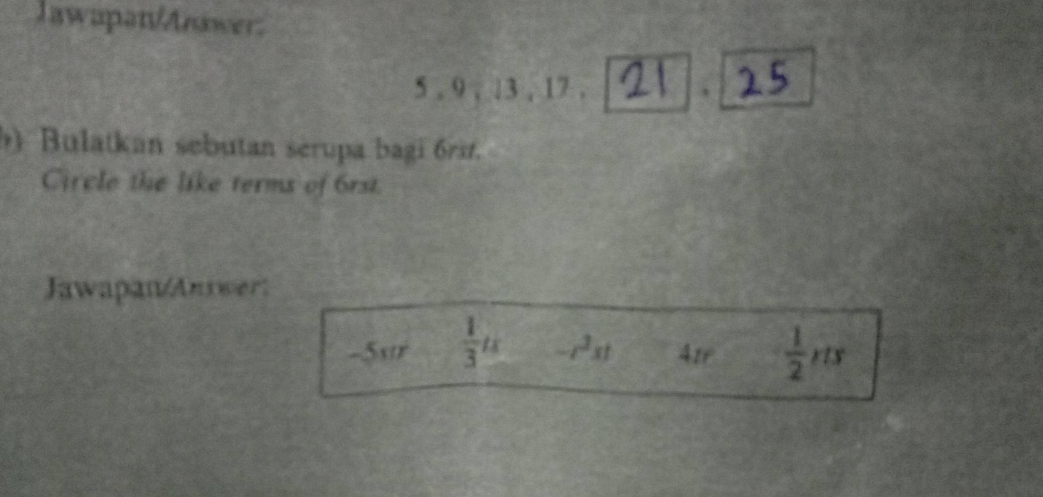 Jawapat/Anawer:
5 , 9 , ↓3 , 17 , .
) Bulatkan sebutan serupa bagi 6rif.
Circle the like terms of 6rst.
Jawapan/Answer:
-5xr  1/3 u 41r  1/2 rts
-r^3st