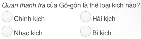 Quan thanh tra của Gô-gôn là thể loại kịch nào?
Chính kịch Hài kịch
Nhạc kịch Bi kịch