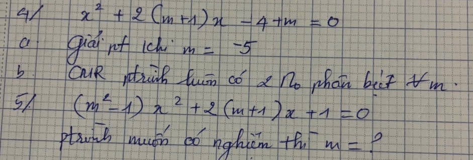 4A x^2+2(m+1)x-4+m=0
a giúi of ich m=-5
b cR ntiàh luān có a no phon bit m. 
5 (m^2-1)x^2+2(m+1)x+1=0
ptuis muán có nghān th m= P