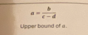 a= b/c-d 
Upper bound of a.