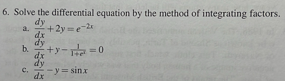 Solve the differential equation by the method of integrating factors.
a.  dy/dx +2y=e^(-2x)
b.  dy/dx +y- 1/1+e^x =0
c.  dy/dx -y=sin x