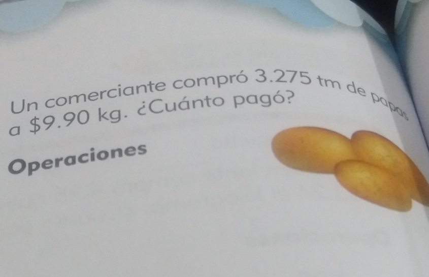 Un comerciante compró 3.275 tm de papas 
a $9.90 kg. ¿Cuánto pagó? 
Operaciones