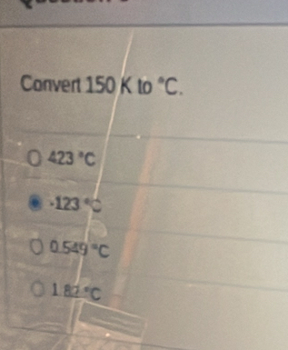 Convert 150Kto°C.
423°C
· 123°C
0.549°C
1.82°C