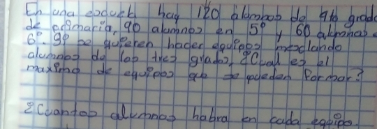 ana dodork hag lǎo aldmboo do to grod 
de edpmaria, go alumnos en 5° y 60 alemat.
6° 9o be quperen hader equrobs intodlando 
alumnes do lop thes gradoz 9Cval es el 
maxing de aqoppos ge to gcedan Formbar? 
eCuantop almnat habra en cada eato