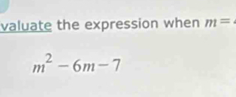 valuate the expression when m=
m^2-6m-7