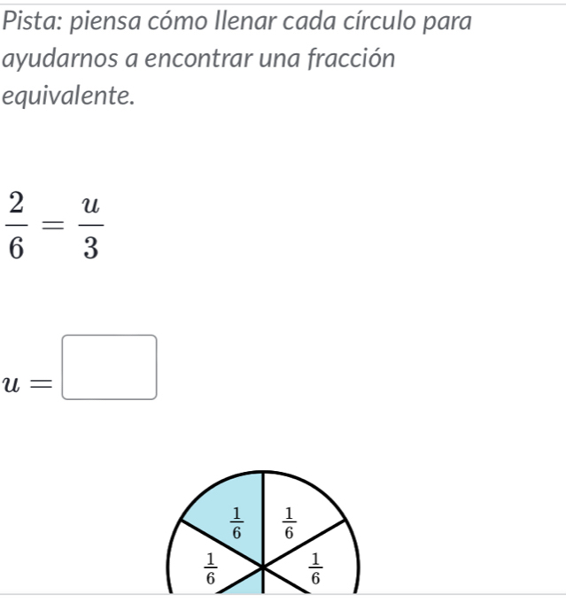 Pista: piensa cómo Ilenar cada círculo para
ayudarnos a encontrar una fracción
equivalente.
 2/6 = u/3 
u=□