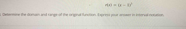 r(x)=(x-1)^3
:_Determine the domain and range of the original function. Express your answer in interval notation.