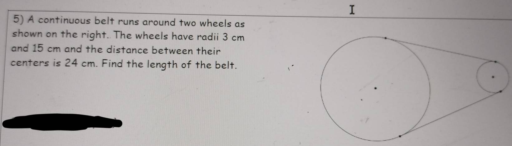 A continuous belt runs around two wheels as 
shown on the right. The wheels have radii 3 cm
and 15 cm and the distance between their 
centers is 24 cm. Find the length of the belt.