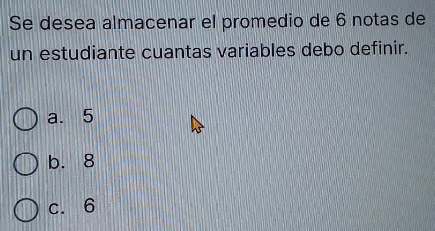 Se desea almacenar el promedio de 6 notas de
un estudiante cuantas variables debo definir.
a. 5
b. 8
c. 6