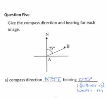 Question Five
Give the compass direction and bearing for each
image.
a) compass direction _ N75°E bearing_