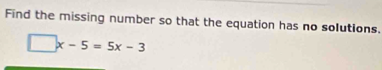 Find the missing number so that the equation has no solutions.
□ x-5=5x-3